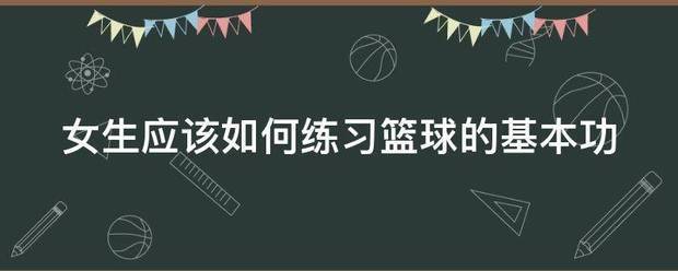 初中女篮球队训练基本功方法